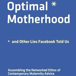 Building a Better Future for Mothers: A Review of Jessica Clements and Kari Nixon’s Optimal Motherhood and Other Lies Facebook Told Us: Assembling Networked Ethos of Contemporary Maternity Advice