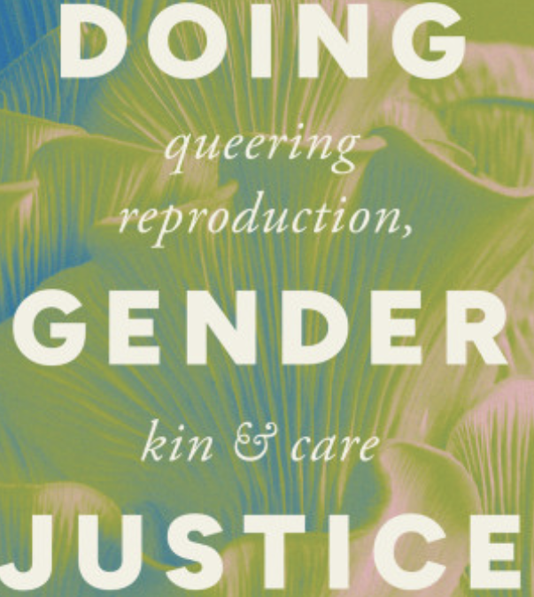 Reproductive Liberation Requires Dismantling the Gender Binary: A Review of  Doing Gender Justice: Queering Reproduction, Kin and Care  by Shui-yin Sharon Yam and Natalie Fixmer- Oraiz